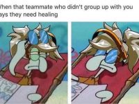 When the teammate who didn't group up with you says they need healing